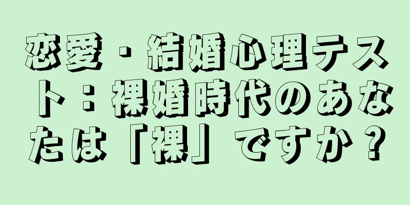恋愛・結婚心理テスト：裸婚時代のあなたは「裸」ですか？