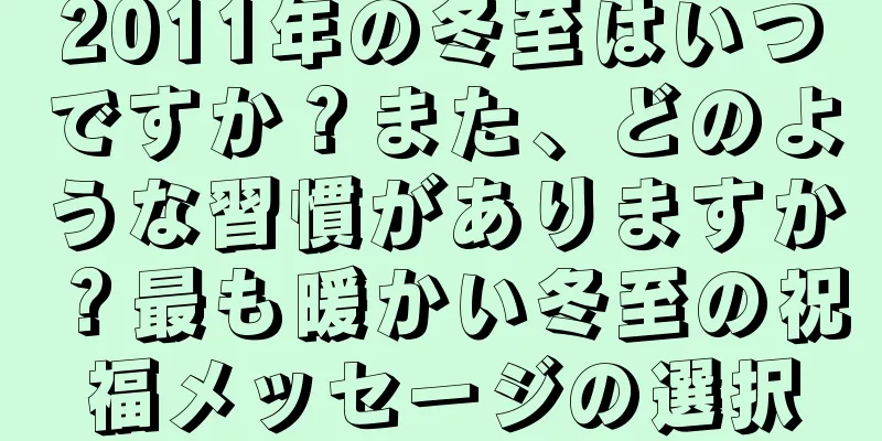 2011年の冬至はいつですか？また、どのような習慣がありますか？最も暖かい冬至の祝福メッセージの選択