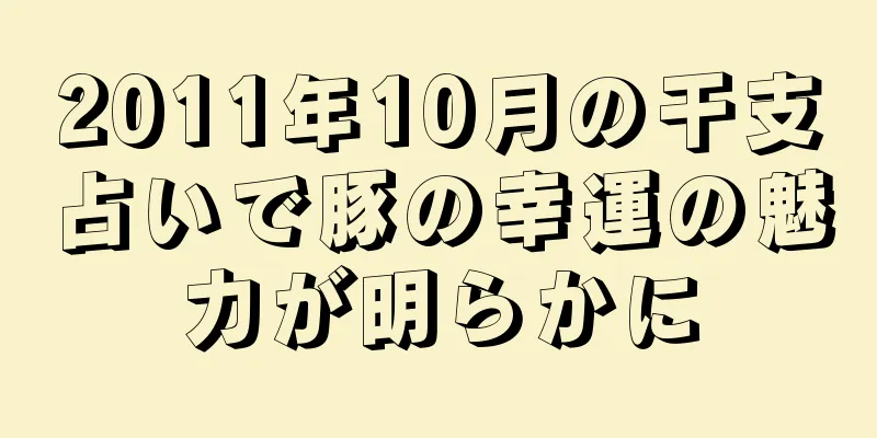 2011年10月の干支占いで豚の幸運の魅力が明らかに