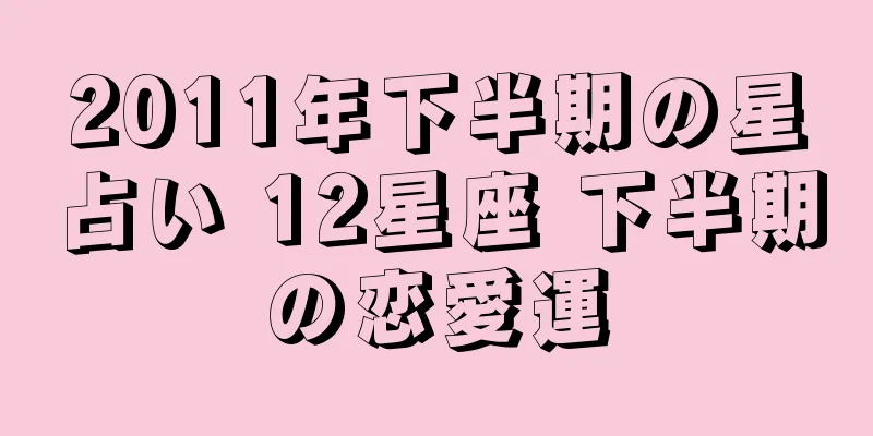 2011年下半期の星占い 12星座 下半期の恋愛運