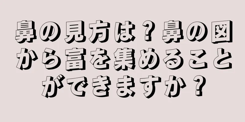 鼻の見方は？鼻の図から富を集めることができますか？
