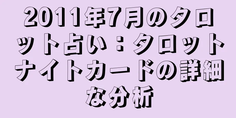 2011年7月のタロット占い：タロットナイトカードの詳細な分析