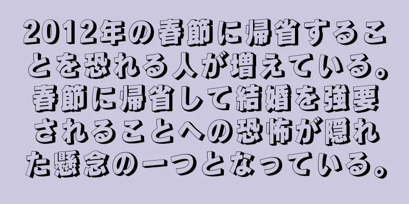2012年の春節に帰省することを恐れる人が増えている。春節に帰省して結婚を強要されることへの恐怖が隠れた懸念の一つとなっている。