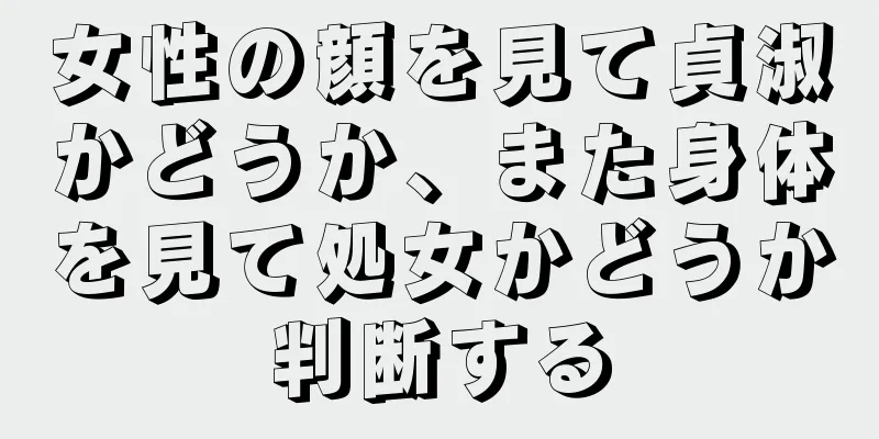 女性の顔を見て貞淑かどうか、また身体を見て処女かどうか判断する