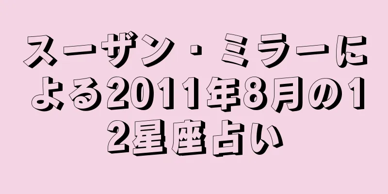 スーザン・ミラーによる2011年8月の12星座占い