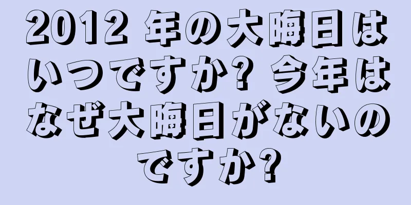 2012 年の大晦日はいつですか? 今年はなぜ大晦日がないのですか?