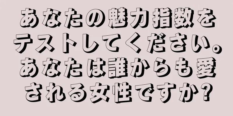 あなたの魅力指数をテストしてください。あなたは誰からも愛される女性ですか?
