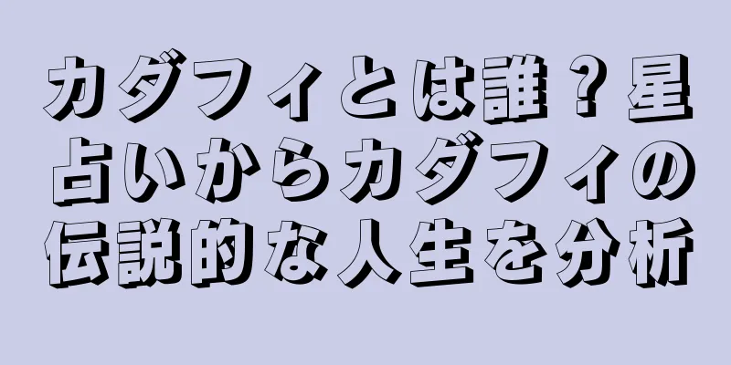 カダフィとは誰？星占いからカダフィの伝説的な人生を分析