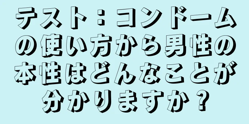 テスト：コンドームの使い方から男性の本性はどんなことが分かりますか？