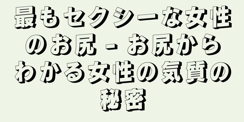 最もセクシーな女性のお尻 - お尻からわかる女性の気質の秘密