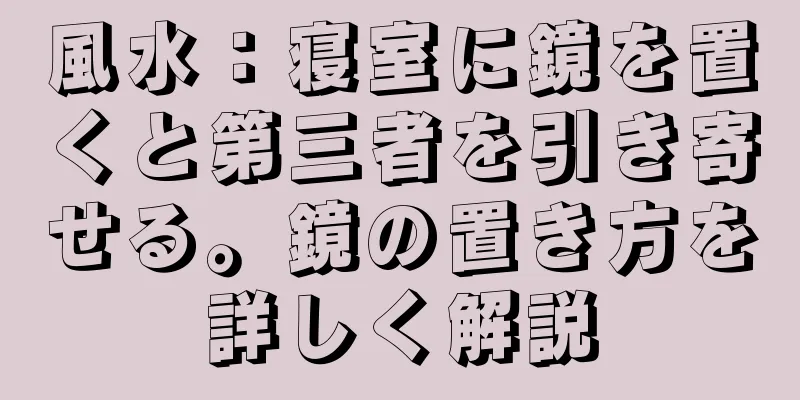 風水：寝室に鏡を置くと第三者を引き寄せる。鏡の置き方を詳しく解説
