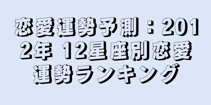 恋愛運勢予測：2012年 12星座別恋愛運勢ランキング