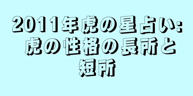 2011年虎の星占い: 虎の性格の長所と短所