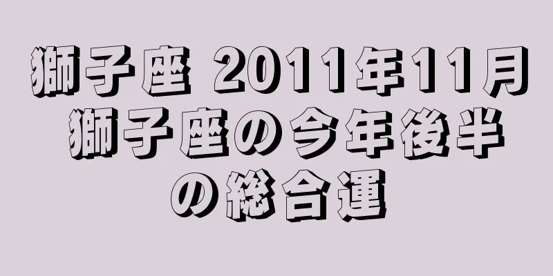獅子座 2011年11月 獅子座の今年後半の総合運
