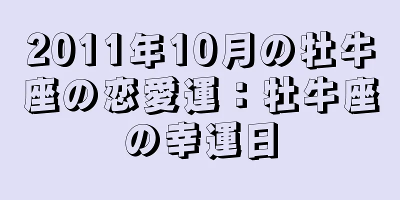 2011年10月の牡牛座の恋愛運：牡牛座の幸運日