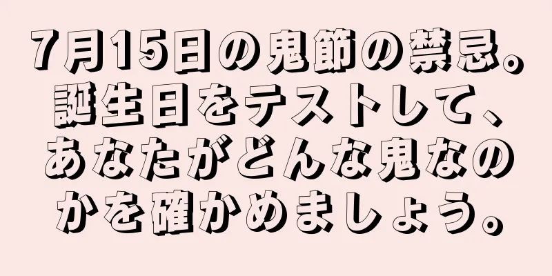 7月15日の鬼節の禁忌。誕生日をテストして、あなたがどんな鬼なのかを確かめましょう。