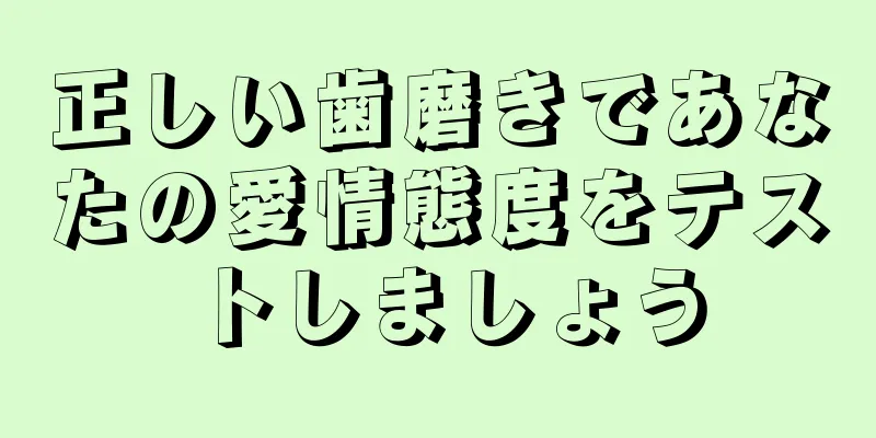 正しい歯磨きであなたの愛情態度をテストしましょう