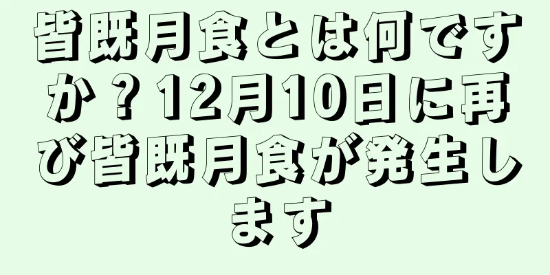 皆既月食とは何ですか？12月10日に再び皆既月食が発生します
