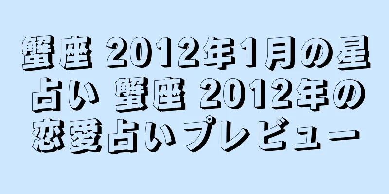 蟹座 2012年1月の星占い 蟹座 2012年の恋愛占いプレビュー