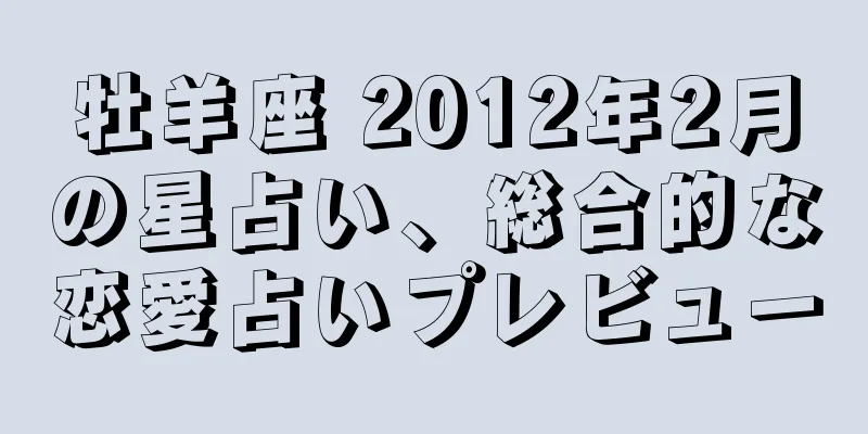 牡羊座 2012年2月の星占い、総合的な恋愛占いプレビュー