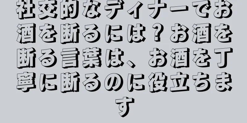 社交的なディナーでお酒を断るには？お酒を断る言葉は、お酒を丁寧に断るのに役立ちます