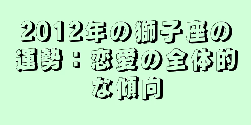 2012年の獅子座の運勢：恋愛の全体的な傾向