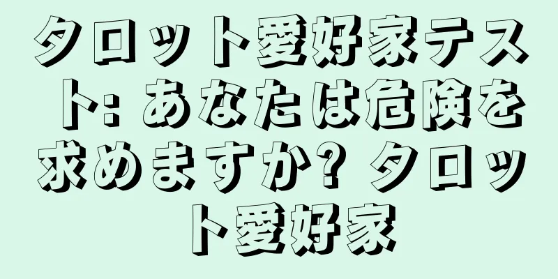 タロット愛好家テスト: あなたは危険を求めますか? タロット愛好家