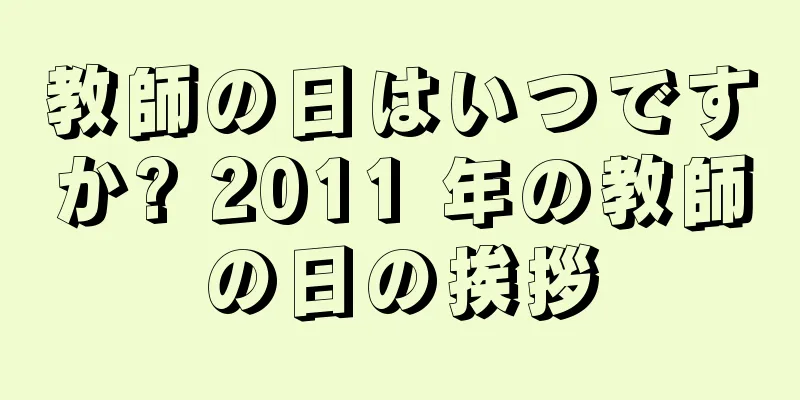 教師の日はいつですか? 2011 年の教師の日の挨拶
