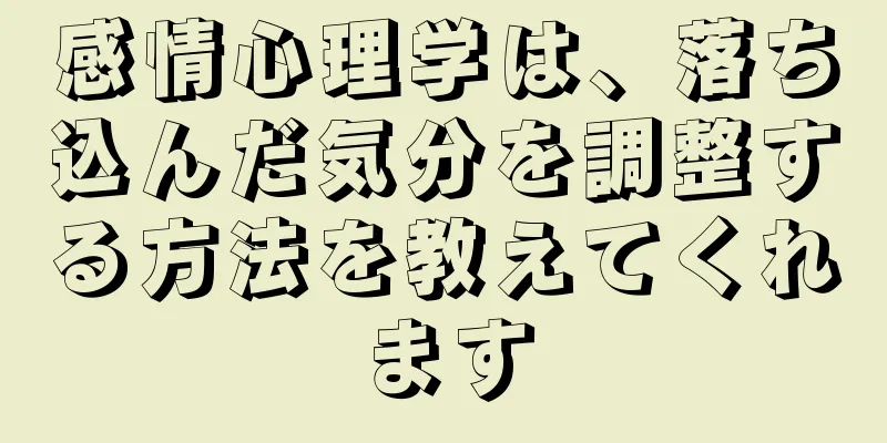 感情心理学は、落ち込んだ気分を調整する方法を教えてくれます