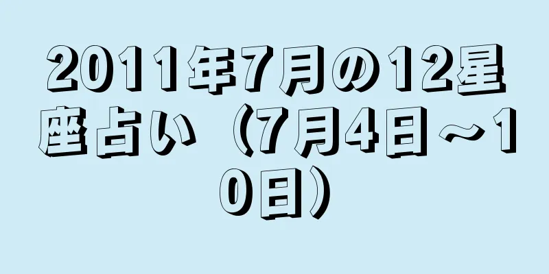 2011年7月の12星座占い（7月4日～10日）