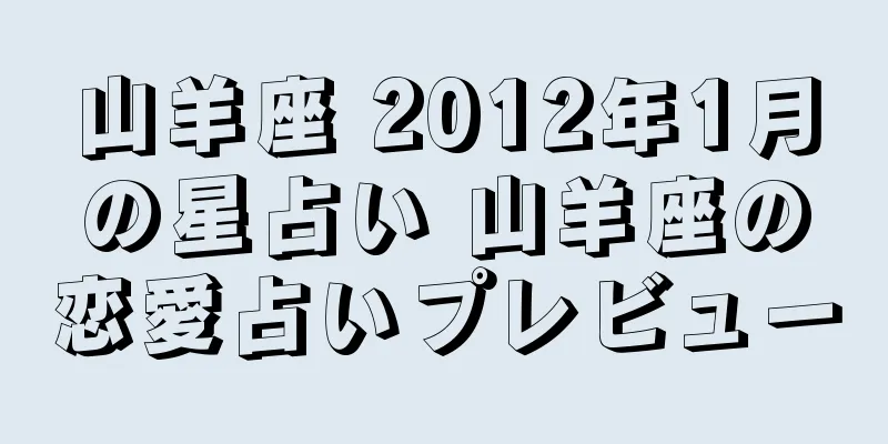 山羊座 2012年1月の星占い 山羊座の恋愛占いプレビュー