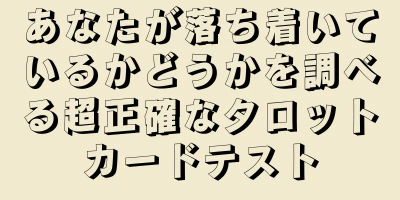 あなたが落ち着いているかどうかを調べる超正確なタロットカードテスト