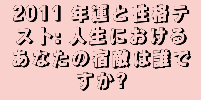 2011 年運と性格テスト: 人生におけるあなたの宿敵は誰ですか?