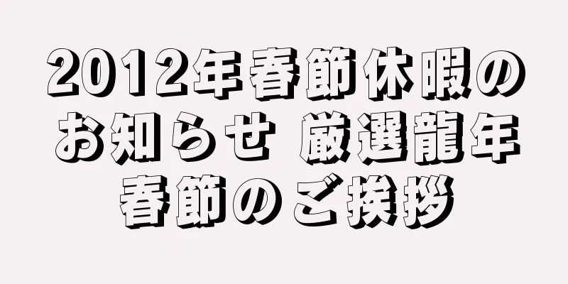 2012年春節休暇のお知らせ 厳選龍年春節のご挨拶