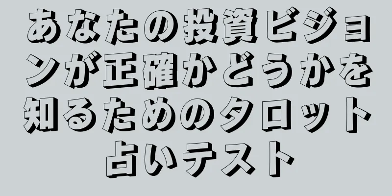 あなたの投資ビジョンが正確かどうかを知るためのタロット占いテスト