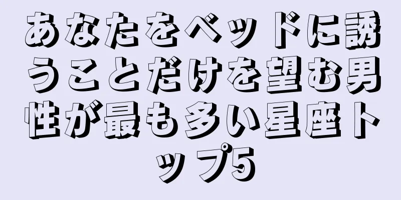 あなたをベッドに誘うことだけを望む男性が最も多い星座トップ5