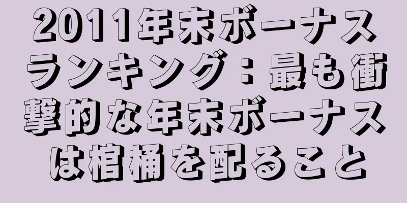 2011年末ボーナスランキング：最も衝撃的な年末ボーナスは棺桶を配ること