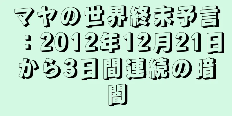 マヤの世界終末予言：2012年12月21日から3日間連続の暗闇