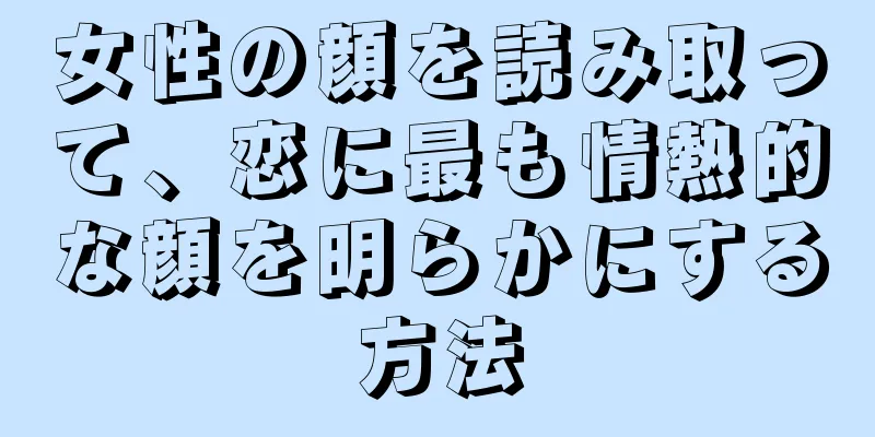 女性の顔を読み取って、恋に最も情熱的な顔を明らかにする方法