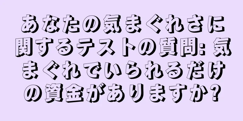 あなたの気まぐれさに関するテストの質問: 気まぐれでいられるだけの資金がありますか?