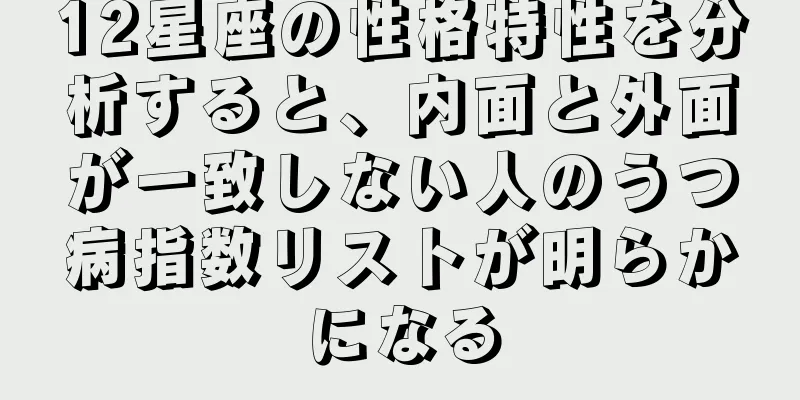 12星座の性格特性を分析すると、内面と外面が一致しない人のうつ病指数リストが明らかになる