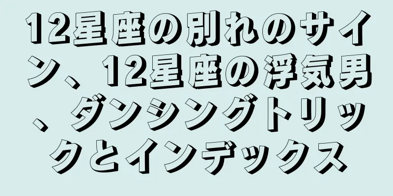 12星座の別れのサイン、12星座の浮気男、ダンシングトリックとインデックス