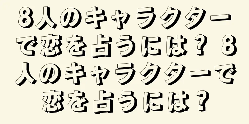 8人のキャラクターで恋を占うには？ 8人のキャラクターで恋を占うには？