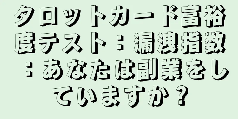 タロットカード富裕度テスト：漏洩指数：あなたは副業をしていますか？