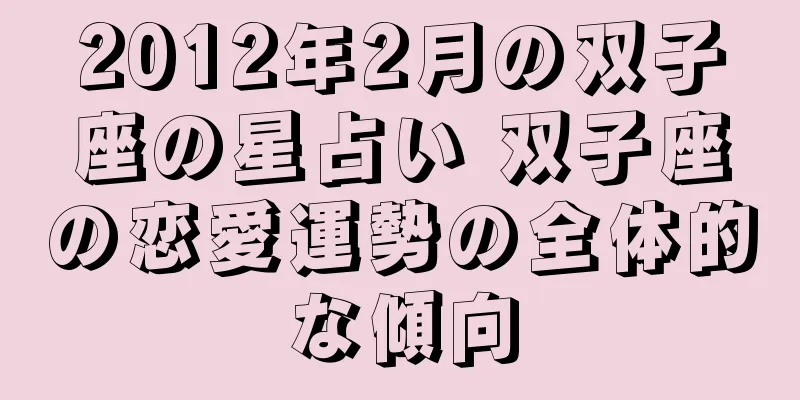 2012年2月の双子座の星占い 双子座の恋愛運勢の全体的な傾向