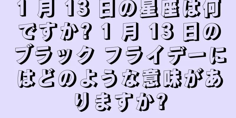1 月 13 日の星座は何ですか? 1 月 13 日のブラック フライデーにはどのような意味がありますか?