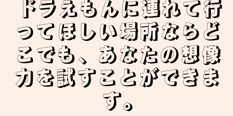 ドラえもんに連れて行ってほしい場所ならどこでも、あなたの想像力を試すことができます。