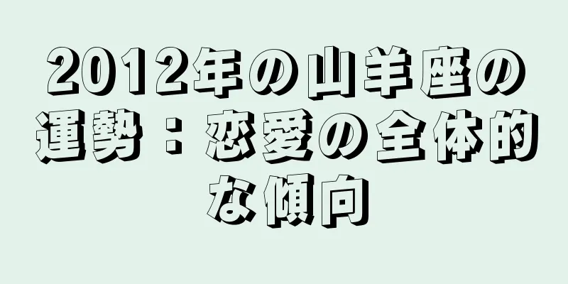 2012年の山羊座の運勢：恋愛の全体的な傾向