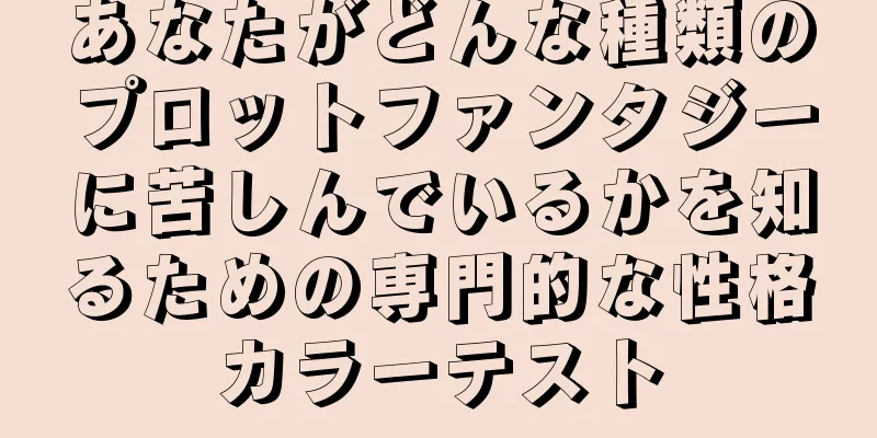 あなたがどんな種類のプロットファンタジーに苦しんでいるかを知るための専門的な性格カラーテスト