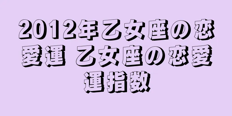2012年乙女座の恋愛運 乙女座の恋愛運指数
